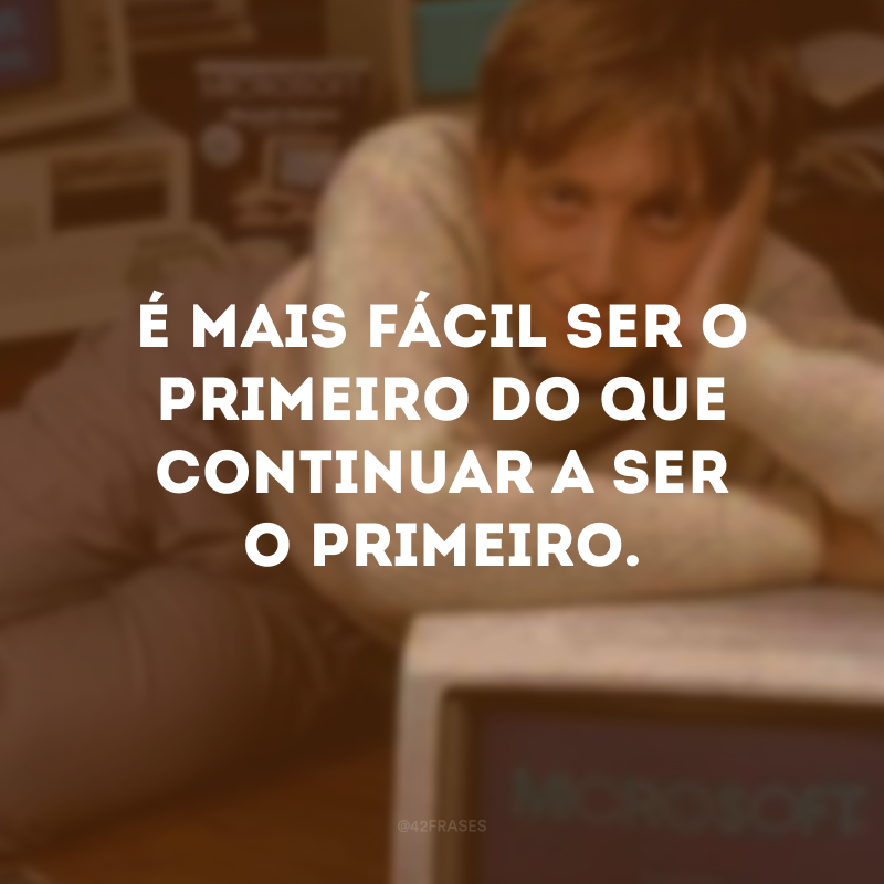 É mais fácil ser o primeiro do que continuar a ser o primeiro.