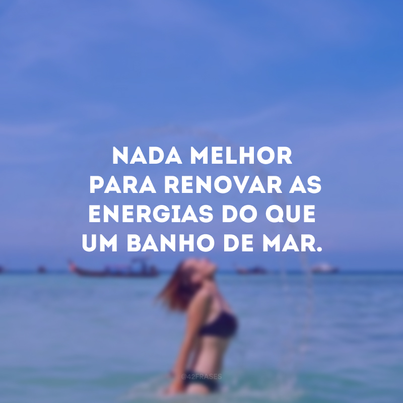 Nada melhor para renovar as energias do que um banho de mar. 