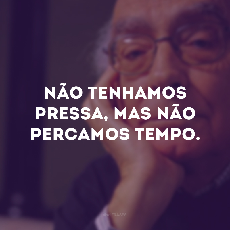 Não tenhamos pressa, mas não percamos tempo.