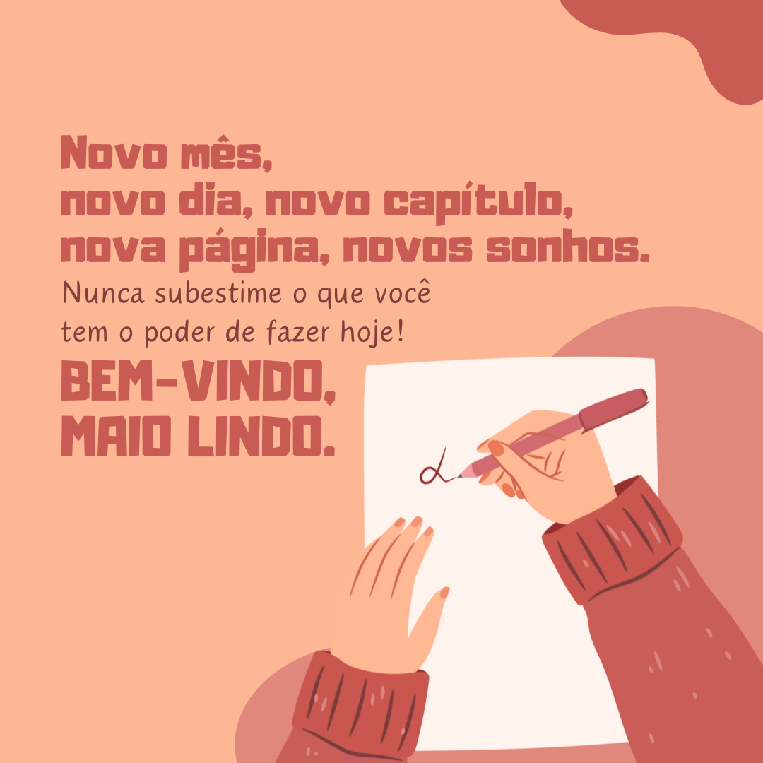 Novo mês, novo dia, novo capítulo, nova página, novos sonhos. Nunca subestime o que você tem o poder de fazer hoje! Bem-vindo, maio lindo.