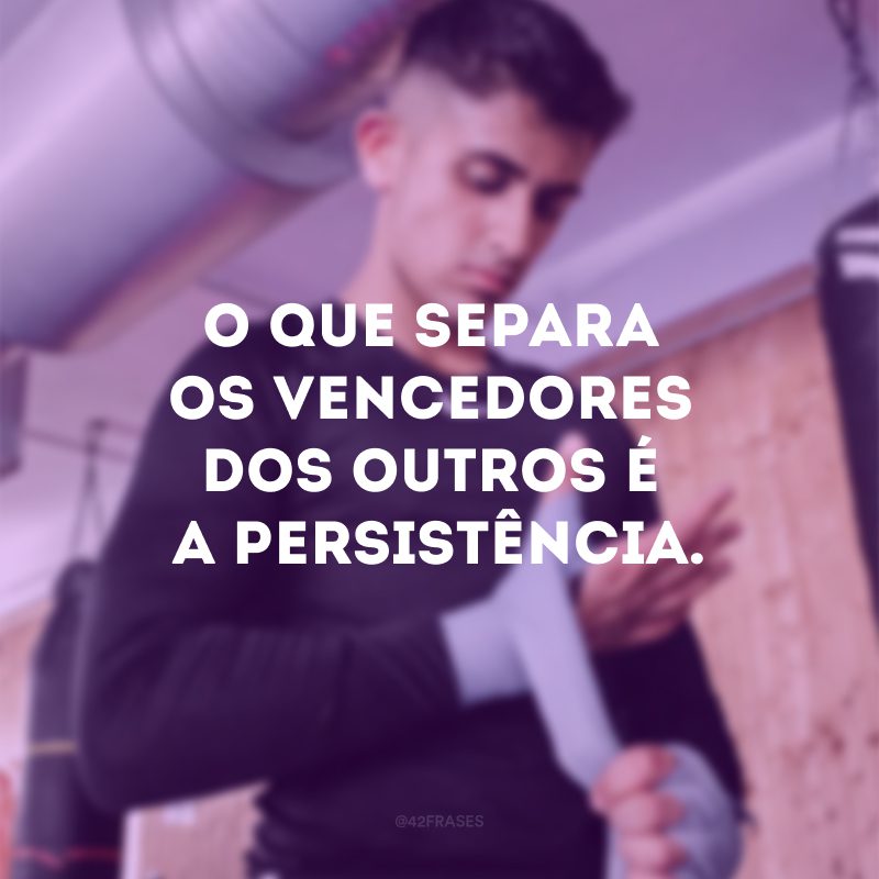 O que separa os vencedores dos outros é a persistência. 