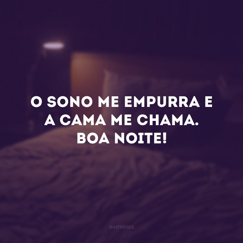 O sono me empurra e a cama me chama. Boa noite!