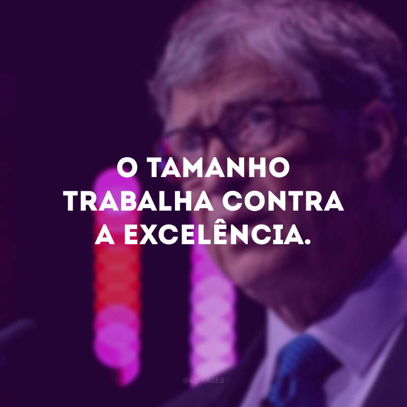 O tamanho trabalha contra a excelência.