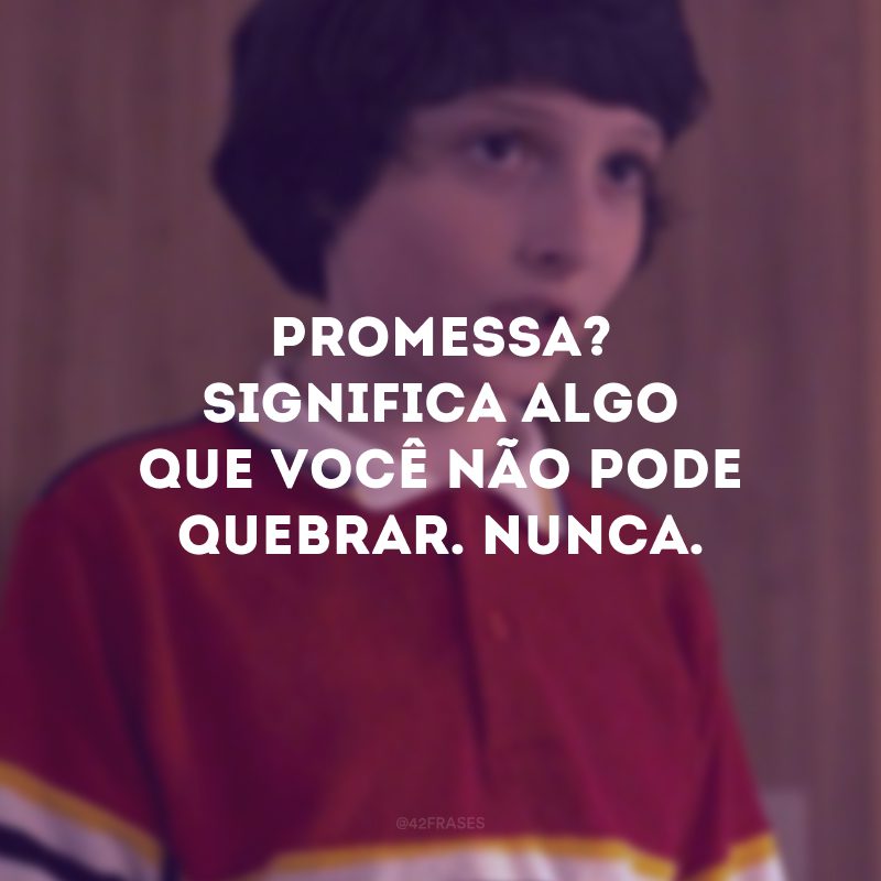 Promessa? Significa algo que você não pode quebrar. Nunca.