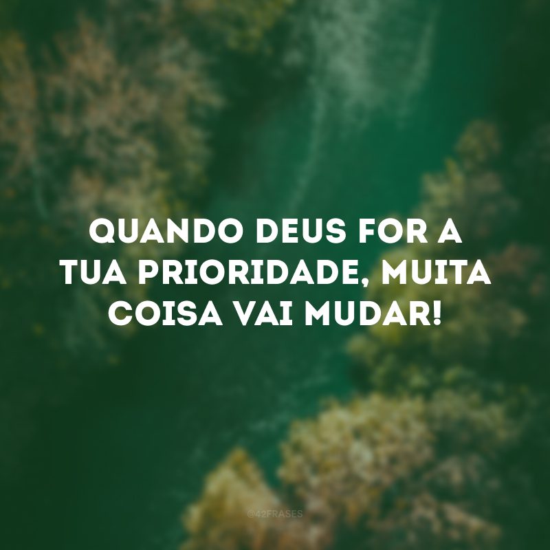 Quando Deus for a tua prioridade, muita coisa vai mudar!