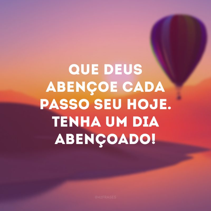 Que Deus abençoe cada passo seu hoje. Tenha um dia abençoado!