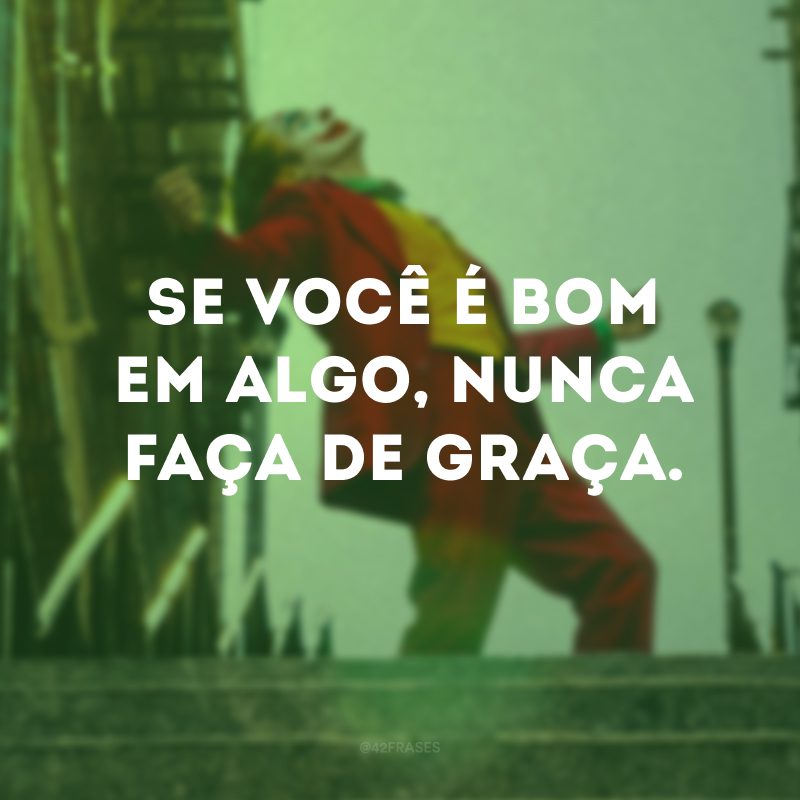 Se você é bom em algo, nunca faça de graça.