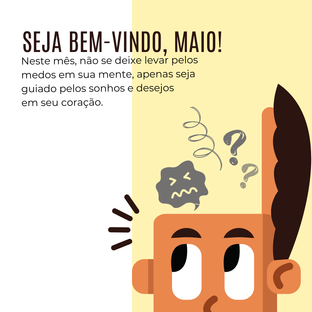 Seja bem-vindo, maio! Neste mês, não se deixe levar pelos medos em sua mente, apenas seja guiado pelos sonhos e desejos em seu coração.