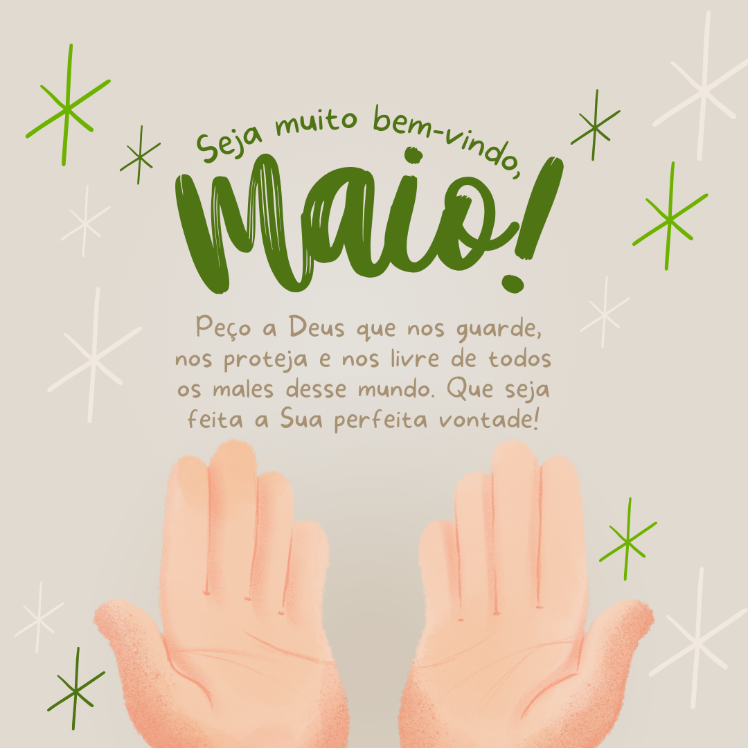 Maio, seja muito bem-vindo! Peço a Deus que nos guarde, nos proteja e nos livre de todos os males desse mundo. Que seja feita a Sua perfeita vontade!