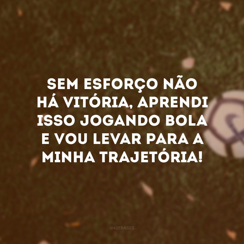 Sem esforço não há vitória, aprendi isso jogando bola e vou levar para a minha trajetória!