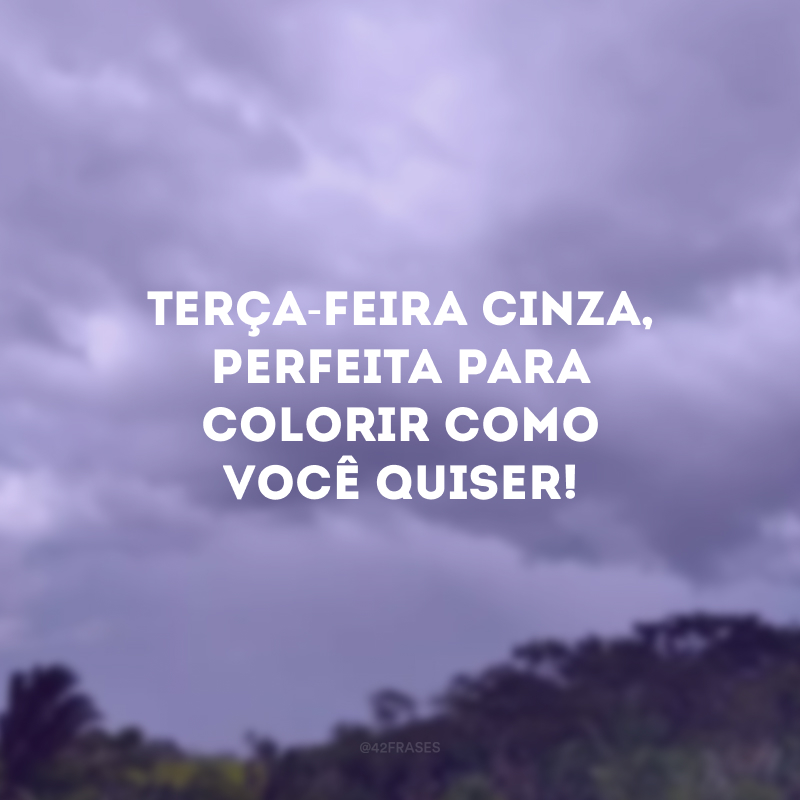 Terça-feira cinza, perfeita para colorir como você quiser!