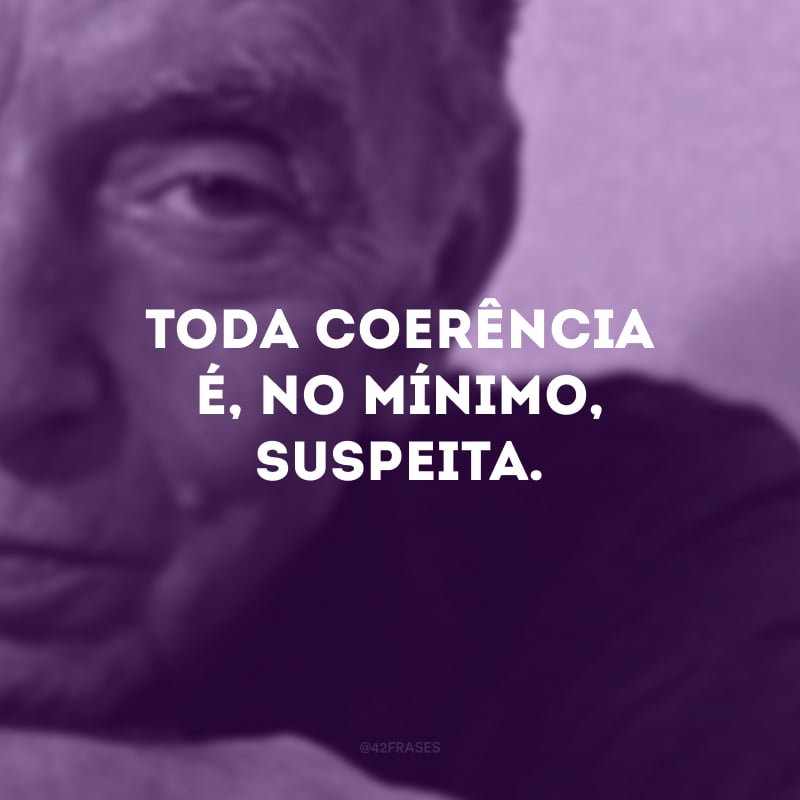 Toda coerência é, no mínimo, suspeita.