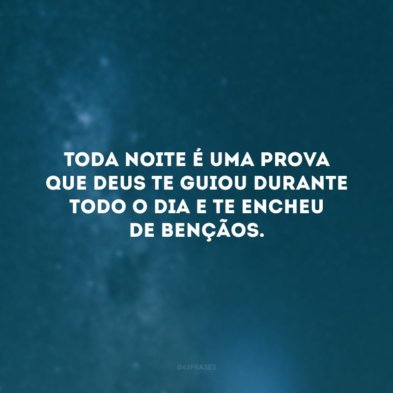 Toda noite é uma prova que Deus te guiou durante todo o dia e te encheu de bençãos. 