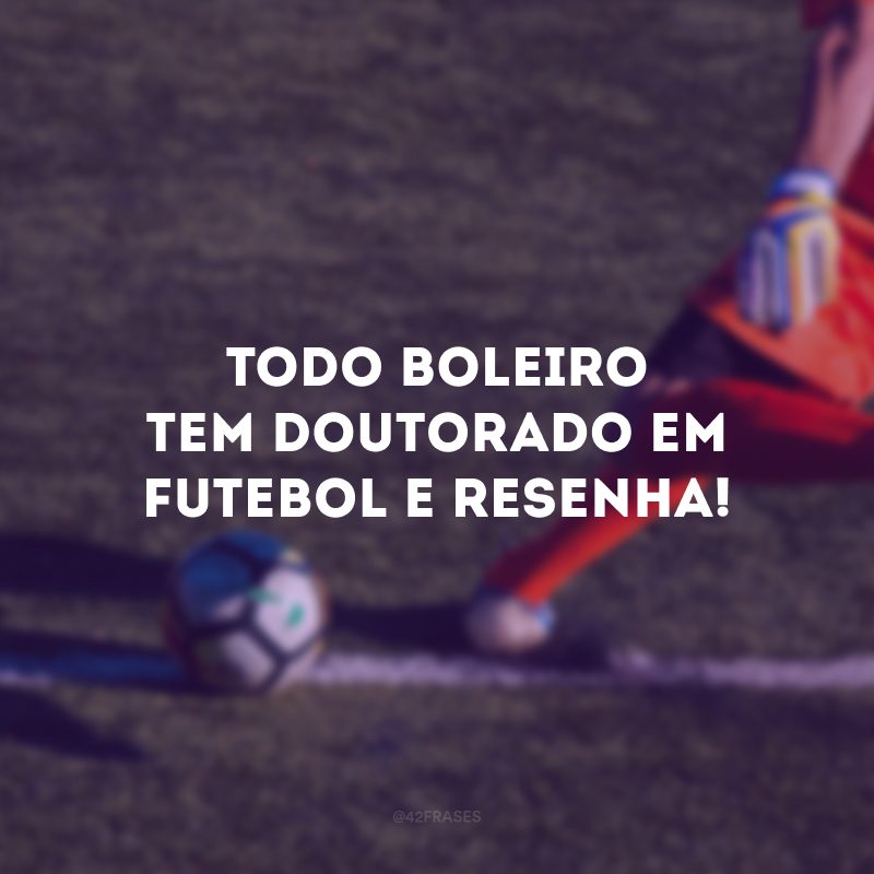 Todo boleiro tem doutorado em futebol e resenha! 