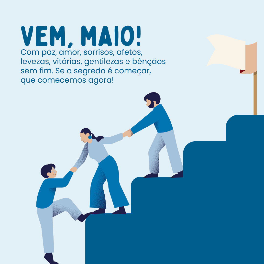 Vem, maio! Com paz, amor, sorrisos, afetos, levezas, vitórias, gentilezas e bênçãos sem fim. Se o segredo é começar, que comecemos agora!