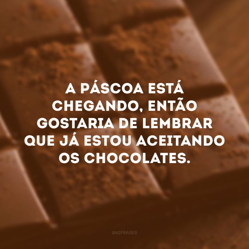 A Páscoa está chegando, então gostaria de lembrar que já estou aceitando chocolates. 