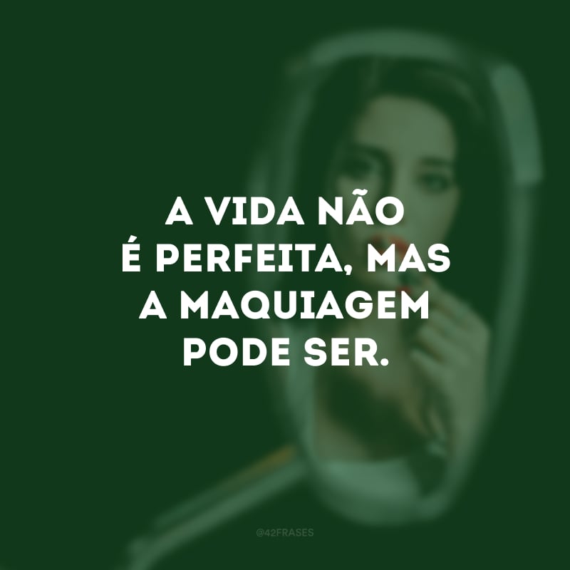 A vida não é perfeita, mas a maquiagem pode ser.