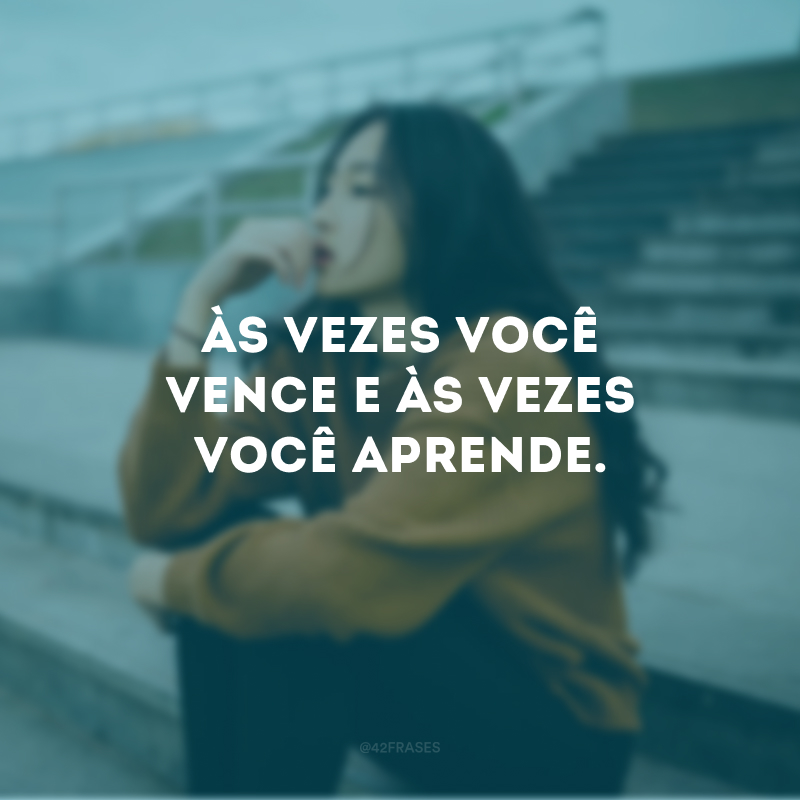 Às vezes você vence e às vezes você aprende.