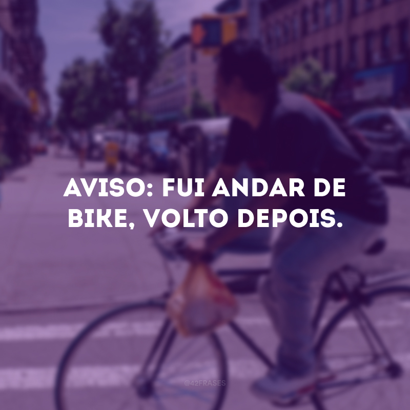 Aviso: fui andar de bike, volto depois. 