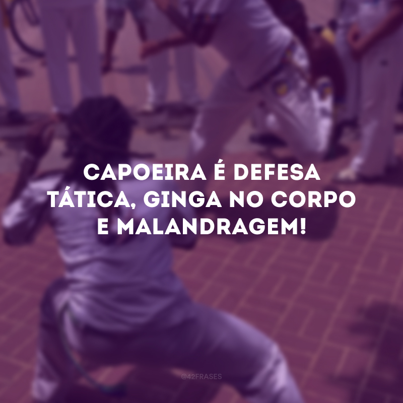 Capoeira é defesa tática, ginga no corpo e malandragem!