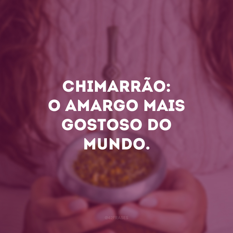 Chimarrão: o amargo mais gostoso do mundo.