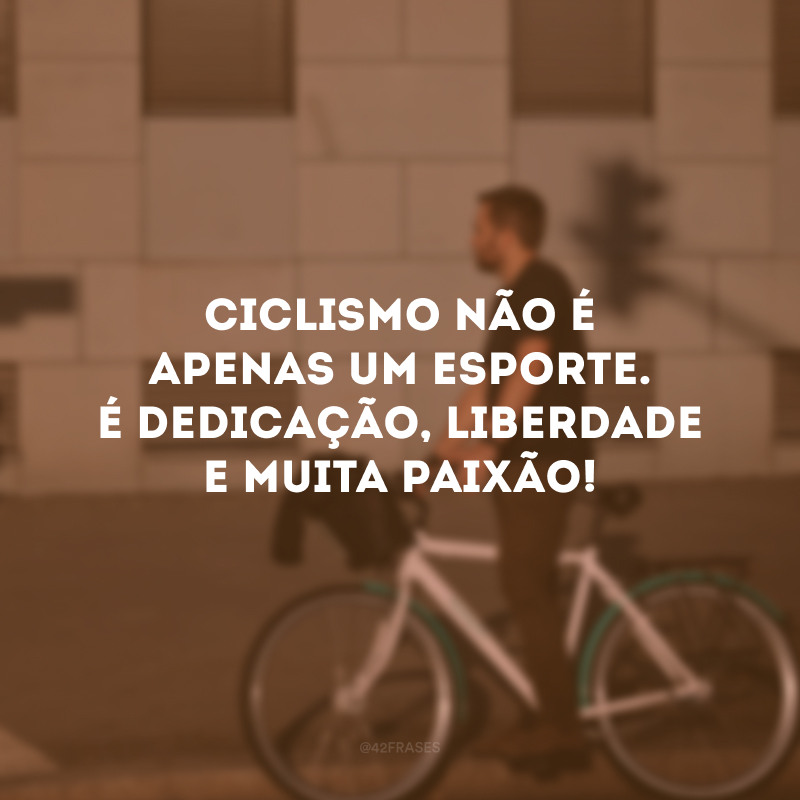 Ciclismo não é apenas um esporte. É dedicação, liberdade e muita paixão!