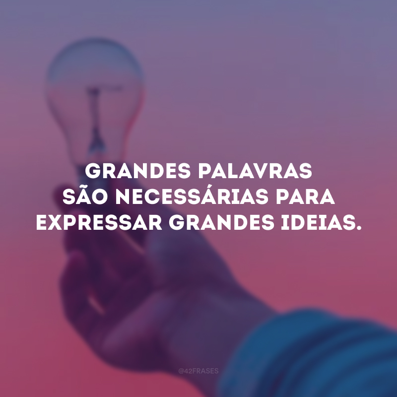 Grandes palavras são necessárias para expressar grandes ideias.