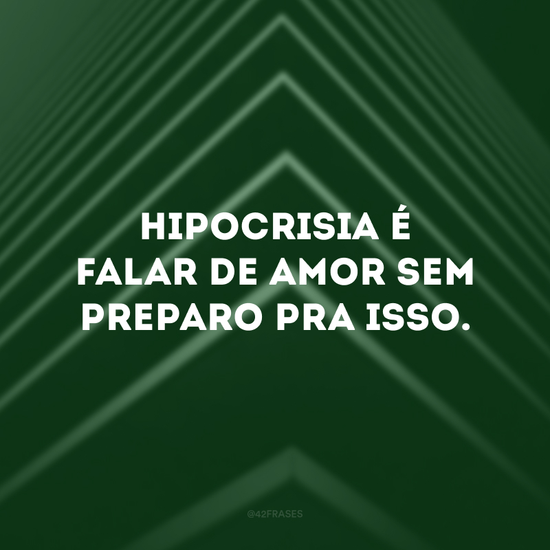 Hipocrisia é falar de amor sem preparo pra isso. 