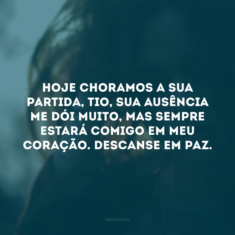 Hoje choramos a sua partida, tio, sua ausência me dói muito, mas sempre estará comigo em meu coração. Descanse em paz.