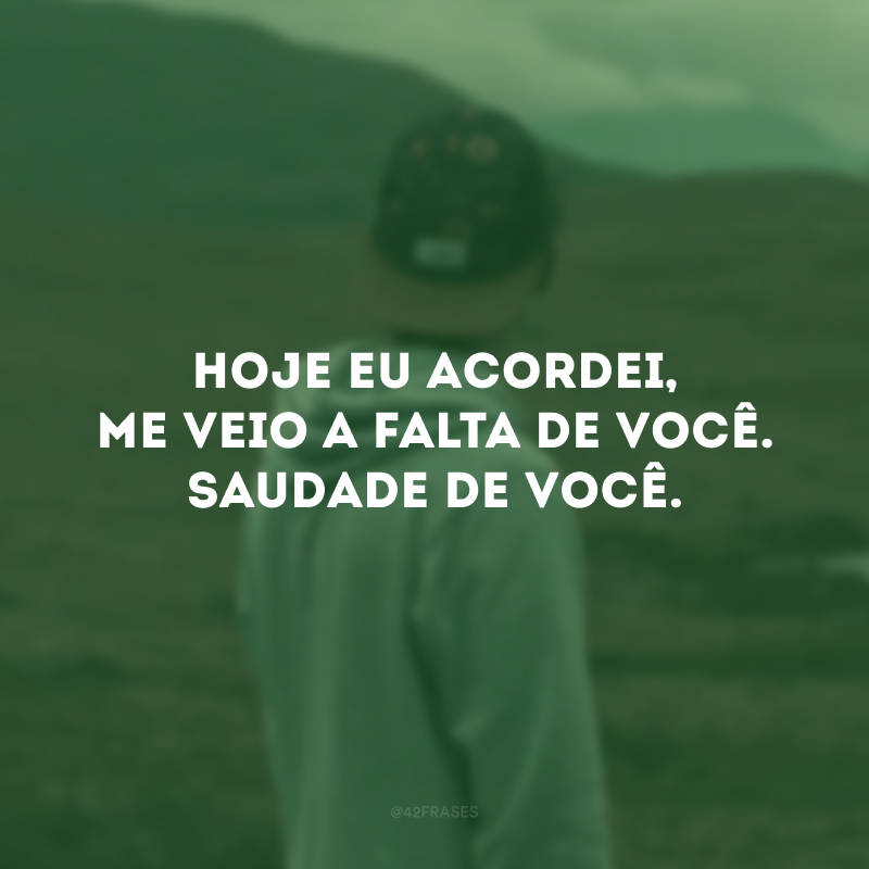 Hoje eu acordei, me veio a falta de você. Saudade de você.