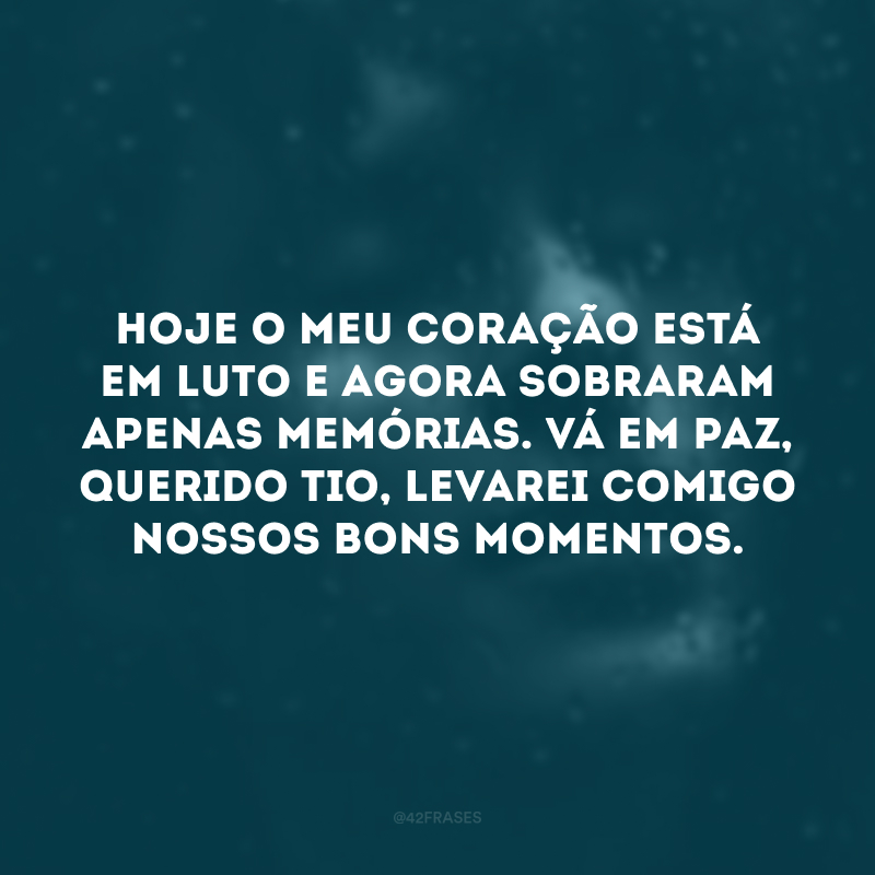 Hoje o meu coração está em luto e agora sobraram apenas memórias. Vá em paz, querido tio, levarei comigo nossos bons momentos.  