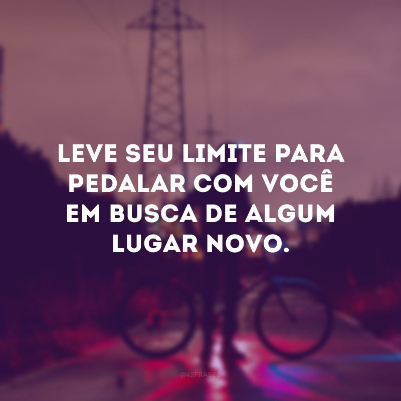 Leve seu limite para pedalar com você em busca de algum lugar novo.