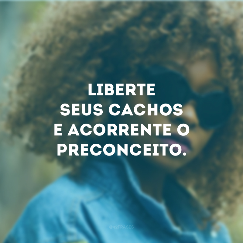 Liberte seus cachos e acorrente o preconceito.