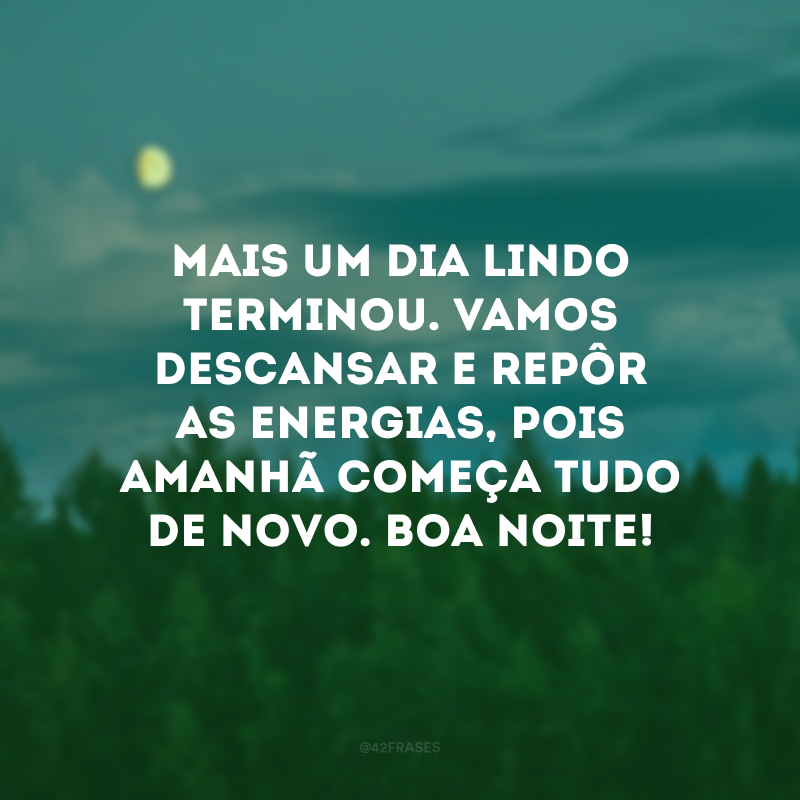 Mais um dia lindo terminou. Vamos descansar e repôr as energias, pois amanhã começa tudo de novo. Boa noite!