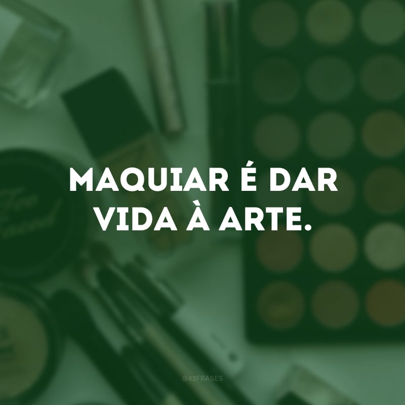 Maquiar é dar vida à arte.