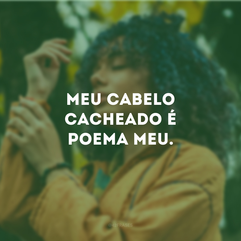 Meu cabelo cacheado é poema meu.