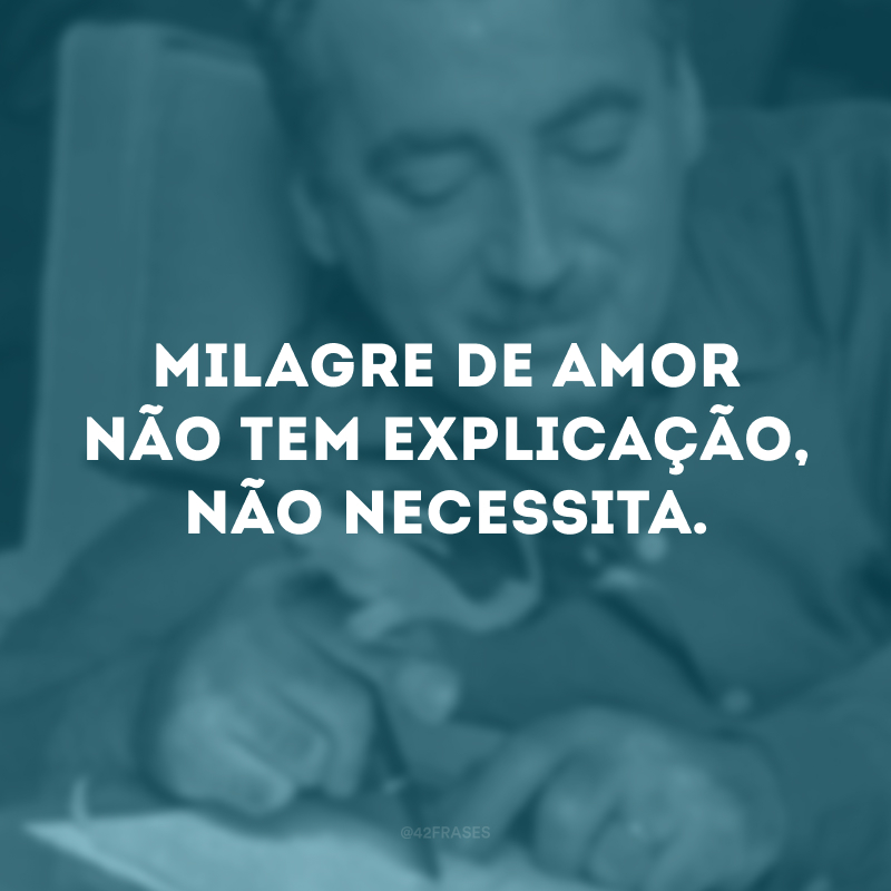 Milagre de amor não tem explicação, não necessita.