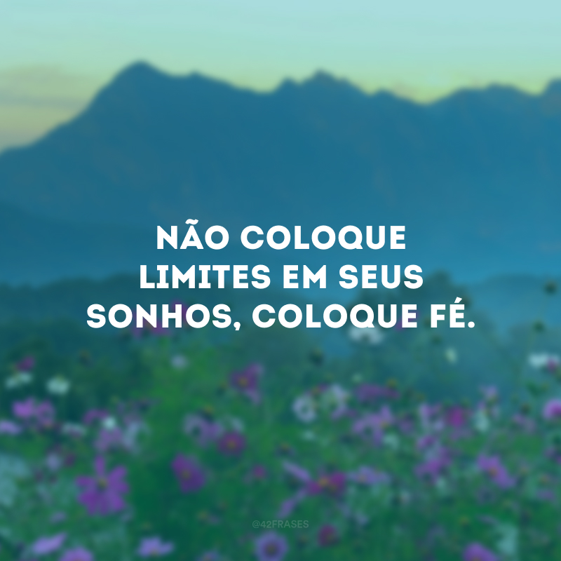 Não coloque limites em seus sonhos, coloque fé.