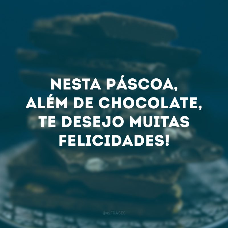 Nesta Páscoa, além de chocolate, te desejo muitas felicidades!