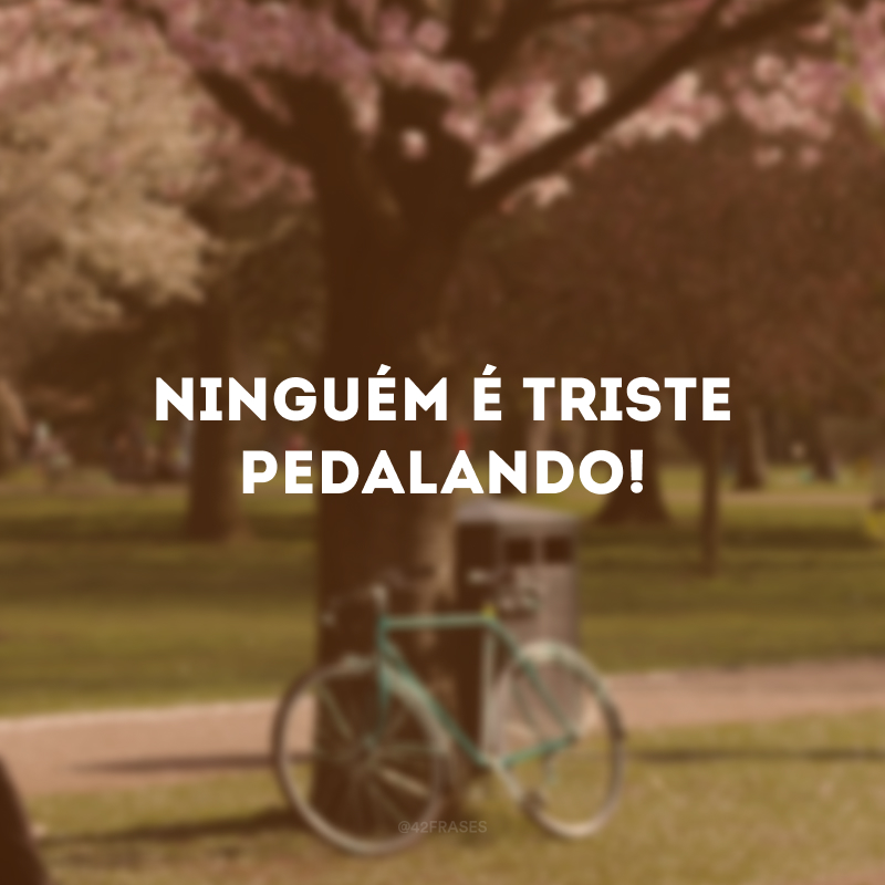 Ninguém é triste pedalando!