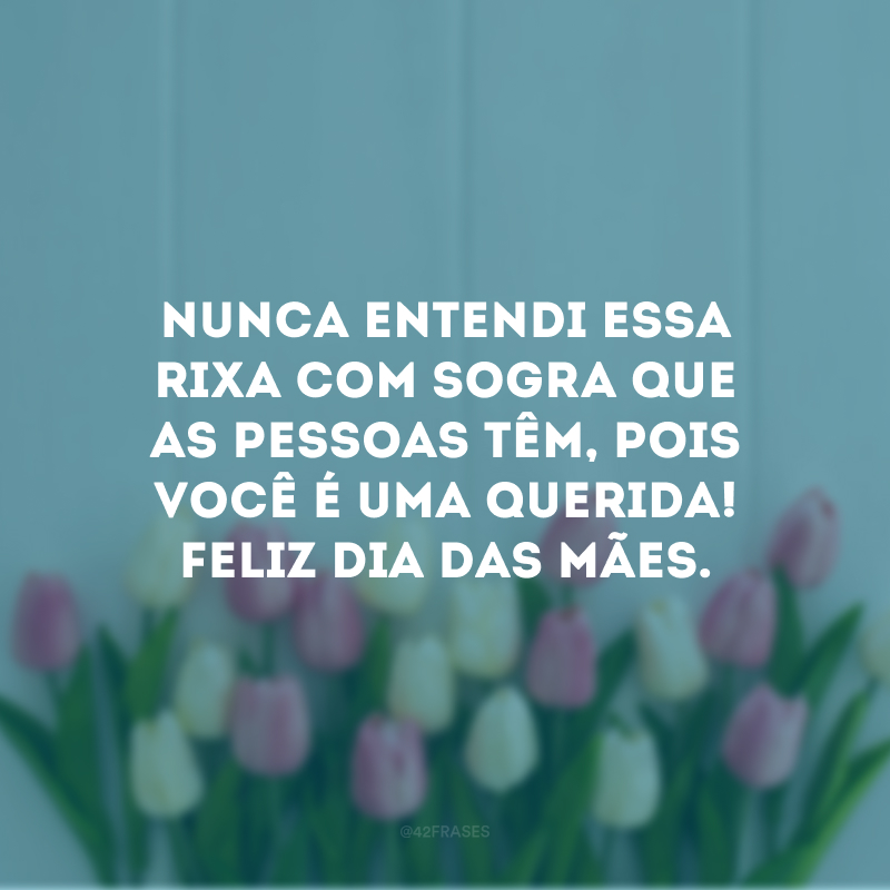 Nunca entendi essa rixa com sogra que as pessoas têm, pois você é uma querida! Feliz Dia das Mães. 