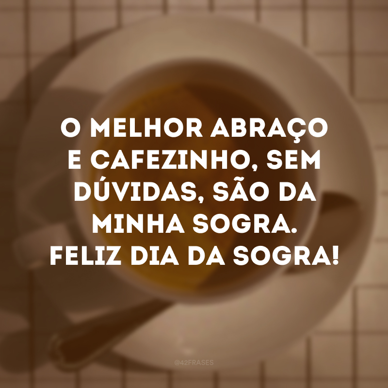 O melhor abraço e cafezinho, sem dúvidas, são da minha sogra. Feliz Dia da Sogra!