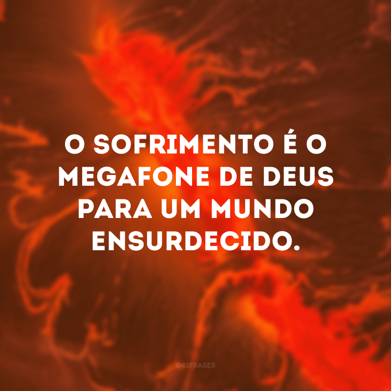 O sofrimento é o megafone de Deus para um mundo ensurdecido.