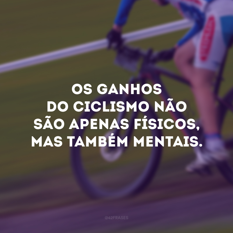 Os ganhos do ciclismo não são apenas físicos, mas também mentais. 