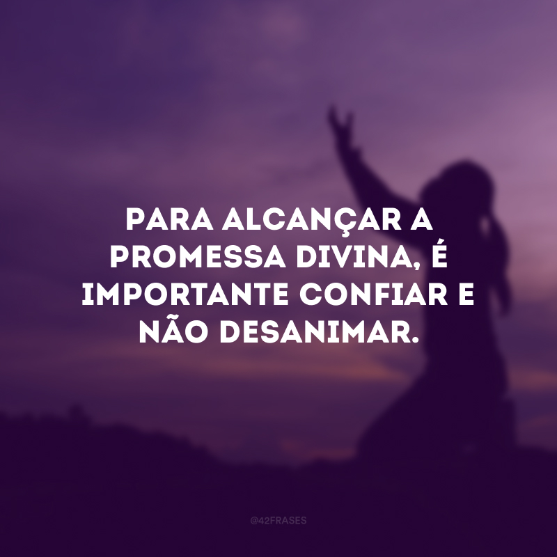 Para alcançar a promessa divina, é importante confiar e não desanimar.