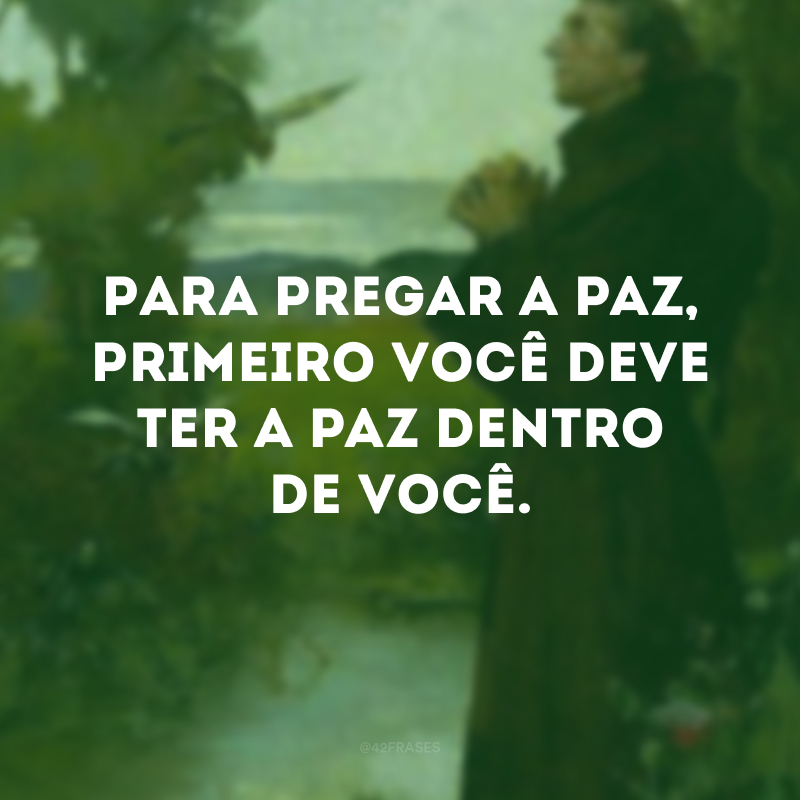 Para pregar a paz, primeiro você deve ter a paz dentro de você.