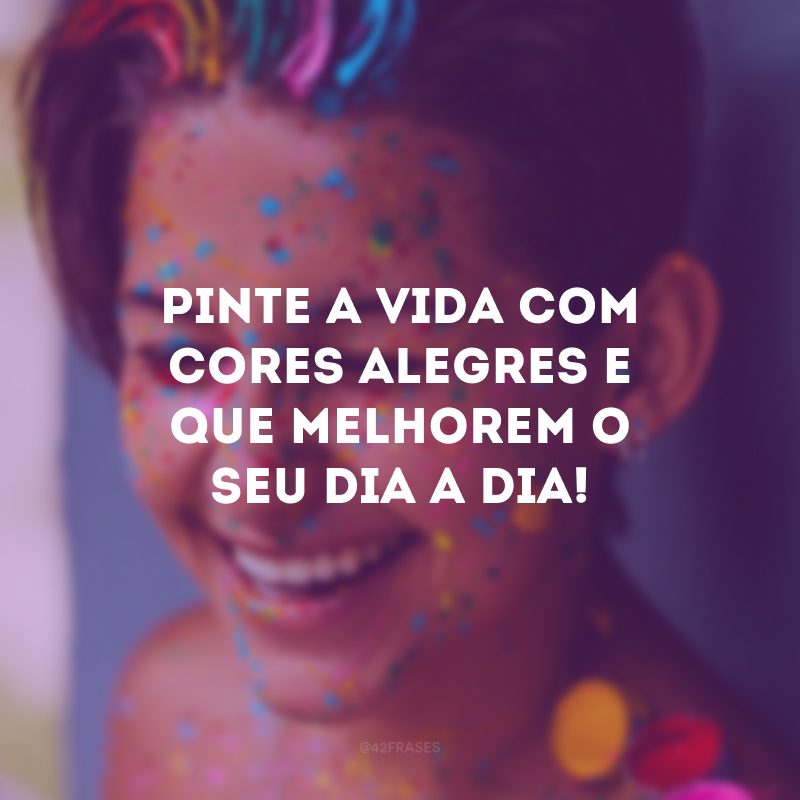 Pinte a vida com cores alegres e que melhorem o seu dia a dia!