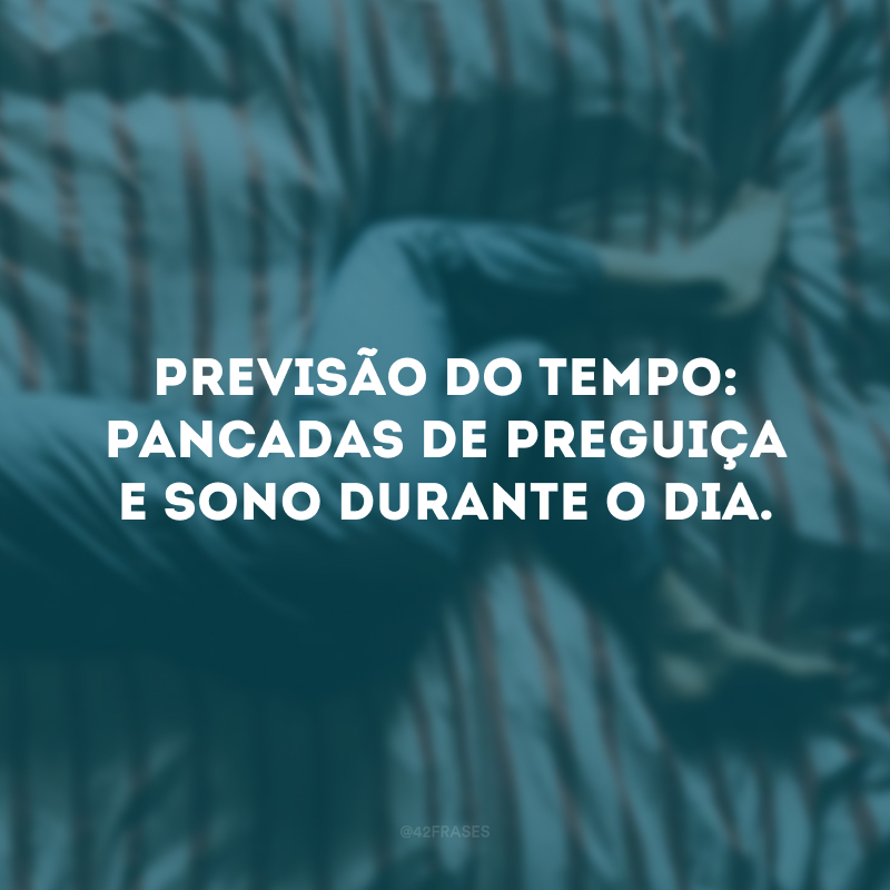 Previsão do tempo: pancadas de preguiça e sono durante o dia. 