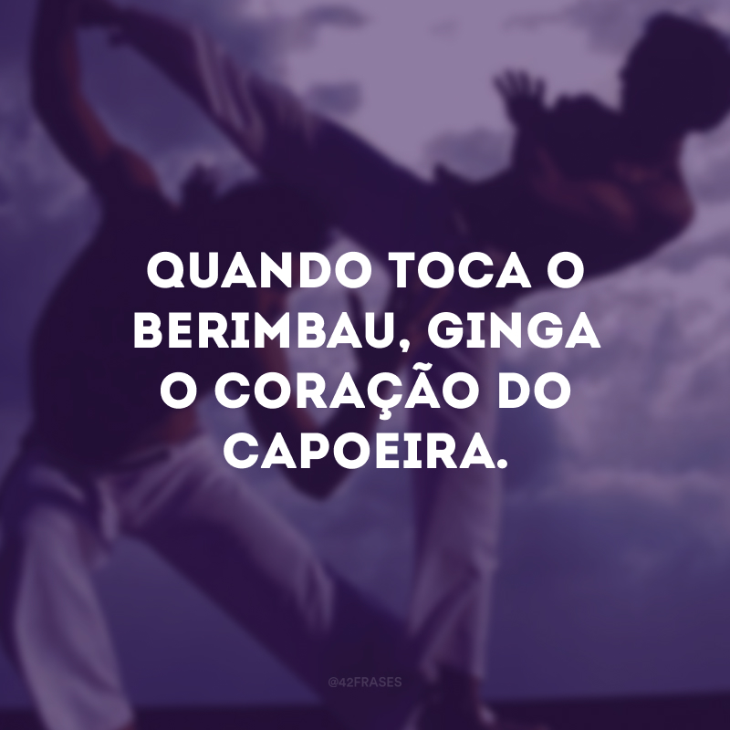 Quando toca o berimbau, ginga o coração do capoeira.