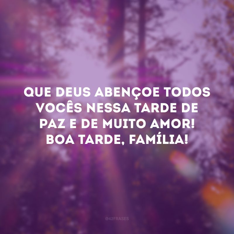 Que Deus abençoe todos vocês nessa tarde de paz e de muito amor! Boa tarde, família!